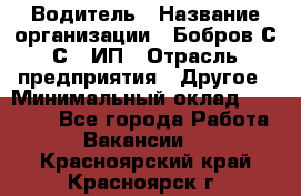 Водитель › Название организации ­ Бобров С.С., ИП › Отрасль предприятия ­ Другое › Минимальный оклад ­ 25 000 - Все города Работа » Вакансии   . Красноярский край,Красноярск г.